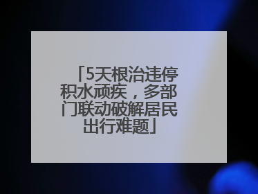 5天根治违停积水顽疾，多部门联动破解居民出行难题